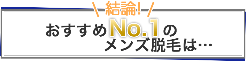 結論！おすすめNo.1のメンズ医療脱毛は…